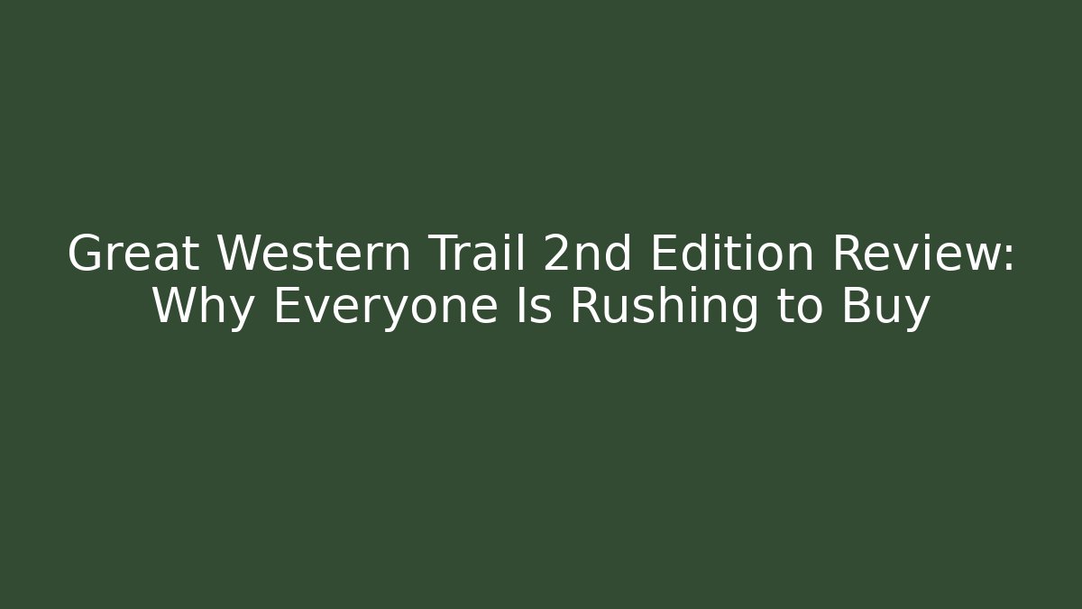 Great Western Trail 2nd Edition Review: Why Everyone Is Rushing to Buy