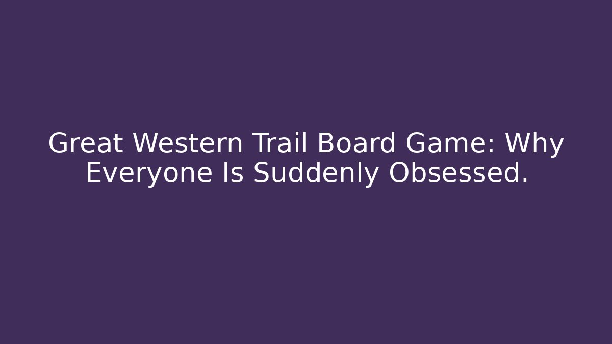Great Western Trail Board Game: Why Everyone Is Suddenly Obsessed.