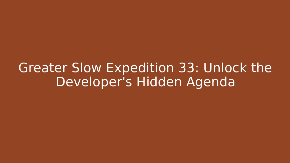 Greater Slow Expedition 33: Unlock the Developer's Hidden Agenda