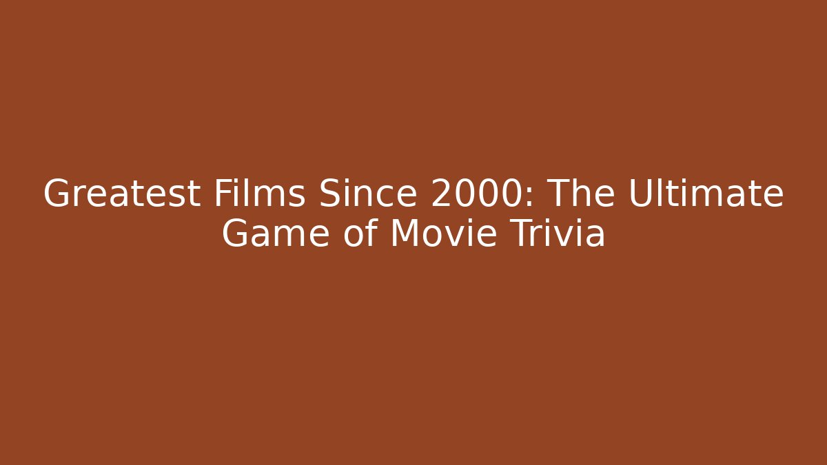 Greatest Films Since 2000: The Ultimate Game of Movie Trivia - Critter Realm