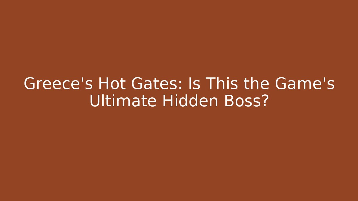 Greece's Hot Gates: Is This the Game's Ultimate Hidden Boss?