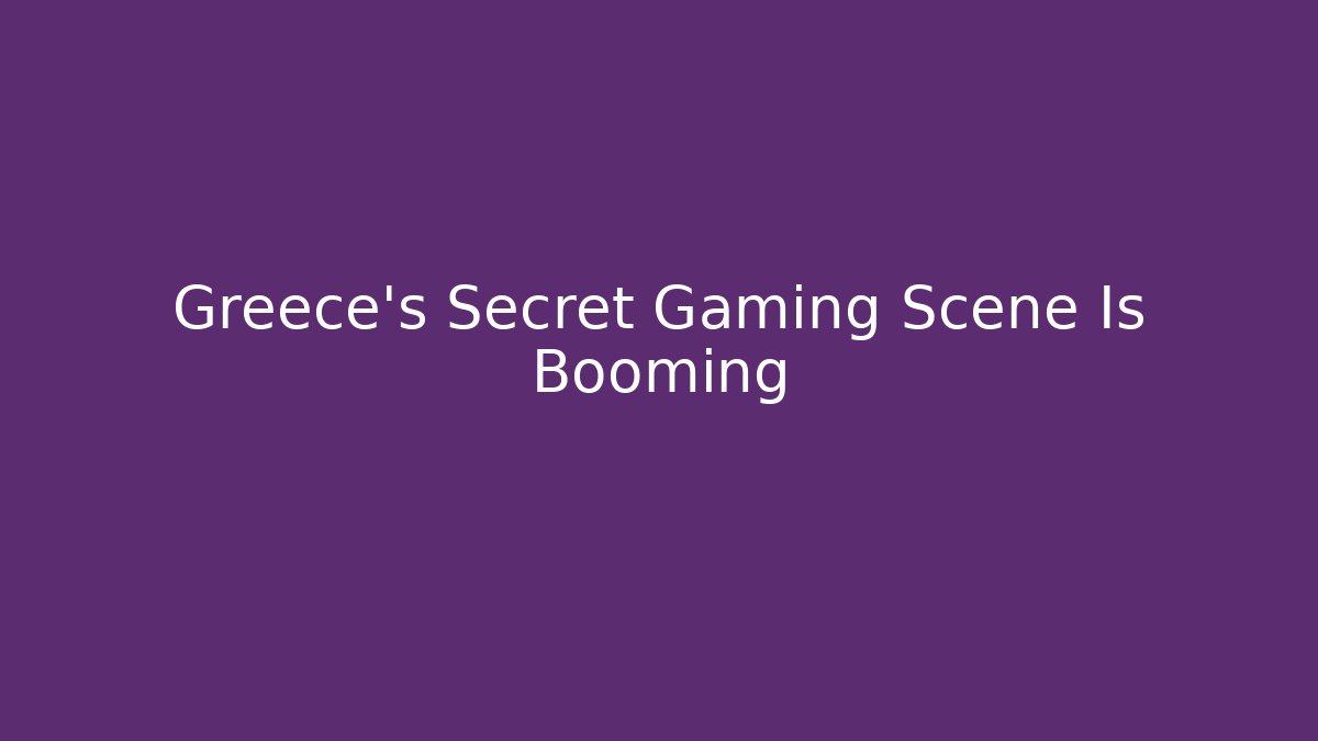 Greece’s Secret Gaming Scene Is Booming
