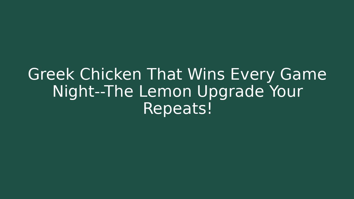 Greek Chicken That Wins Every Game Night—The Lemon Upgrade Your Repeats!