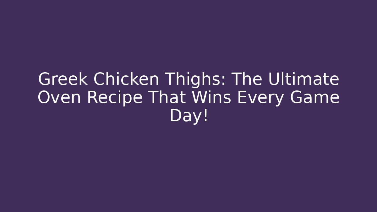 Greek Chicken Thighs: The Ultimate Oven Recipe That Wins Every Game Day!