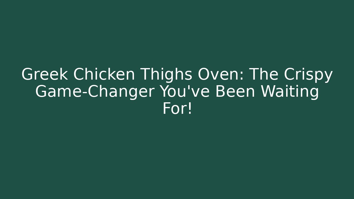 Greek Chicken Thighs Oven: The Crispy Game-Changer You’ve Been Waiting For!