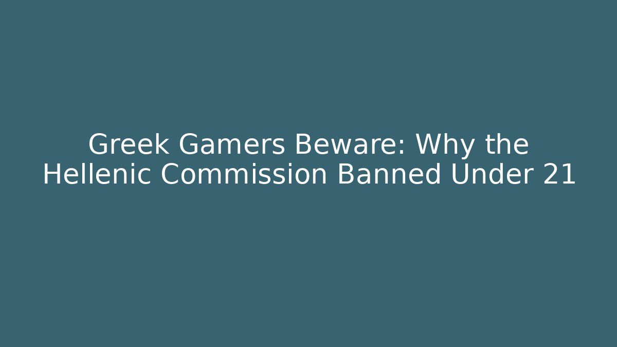 Greek Gamers Beware: Why the Hellenic Commission Banned Under 21