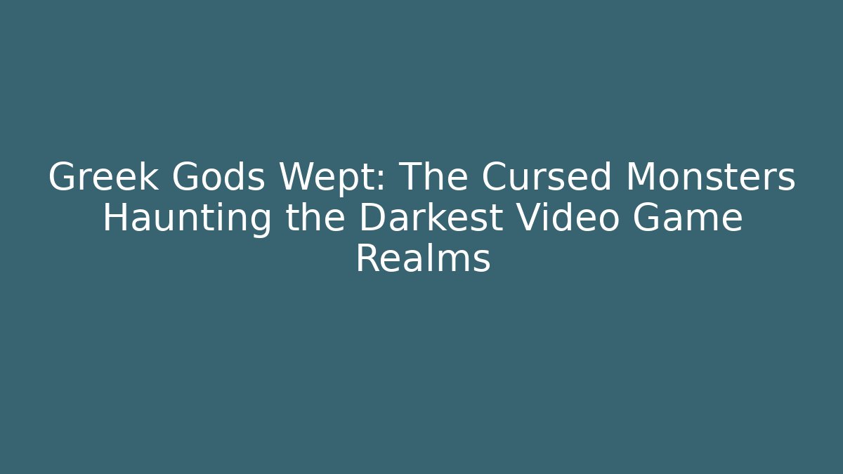 Greek Gods Wept: The Cursed Monsters Haunting the Darkest Video Game Realms