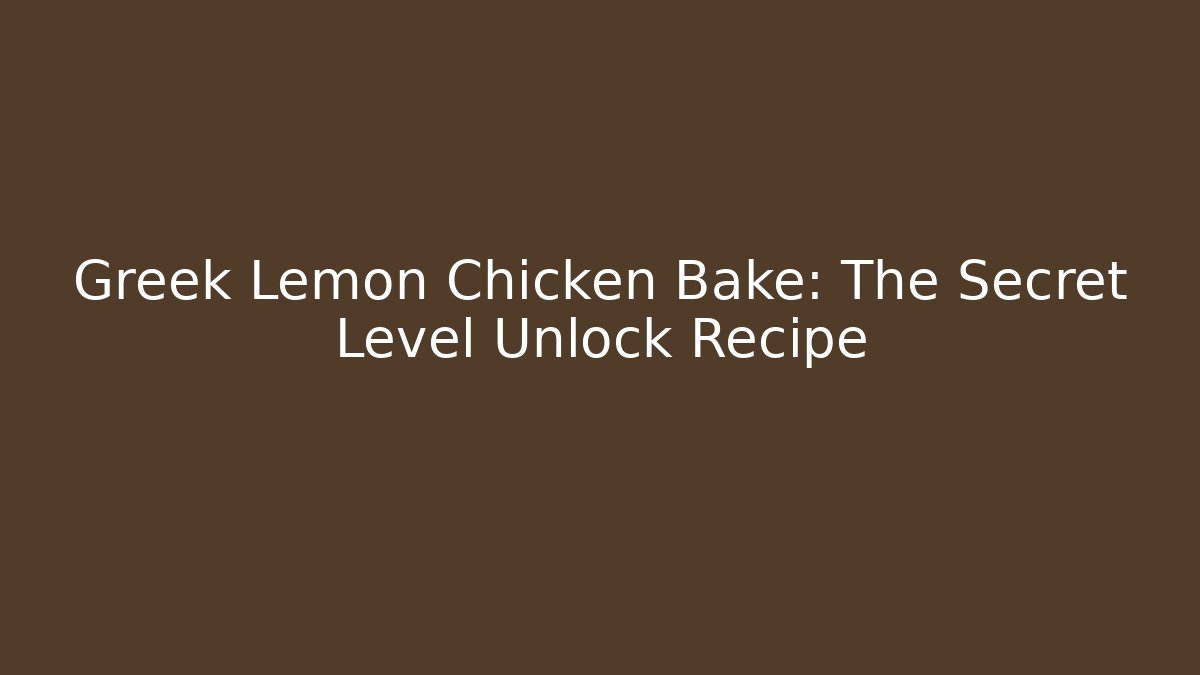 Greek Lemon Chicken Bake: The Secret Level Unlock Recipe