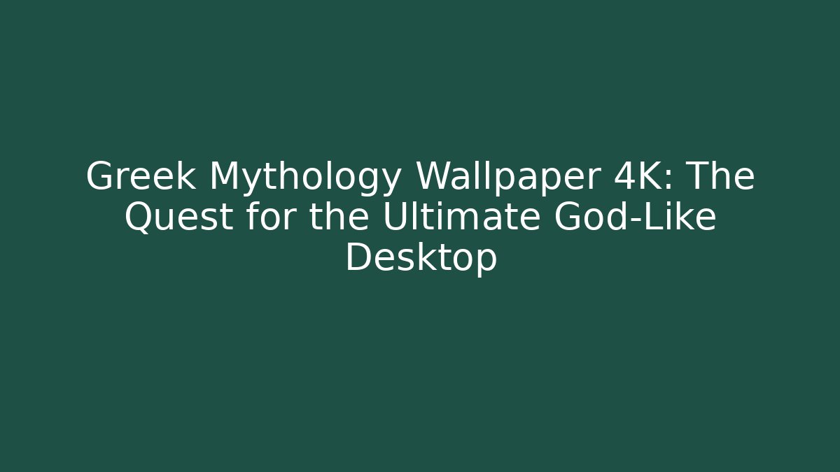 Greek Mythology Wallpaper 4K: The Quest for the Ultimate God-Like Desktop