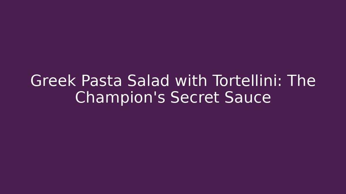 Greek Pasta Salad with Tortellini: The Champion's Secret Sauce