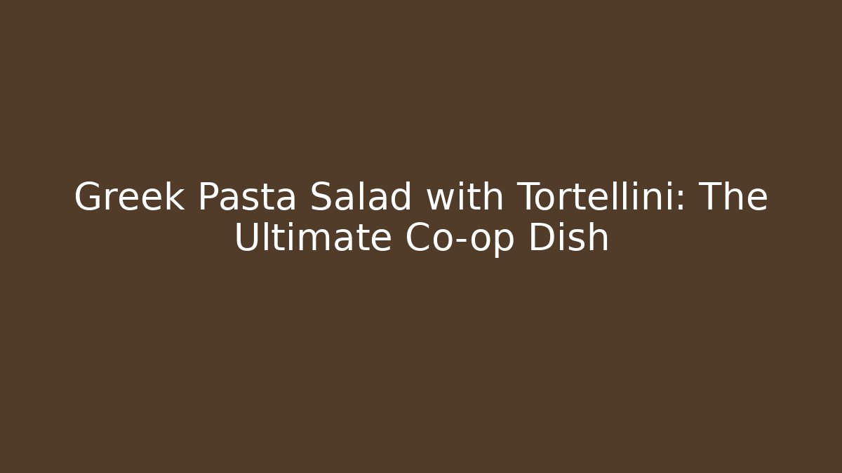 Greek Pasta Salad with Tortellini: The Ultimate Co-op Dish