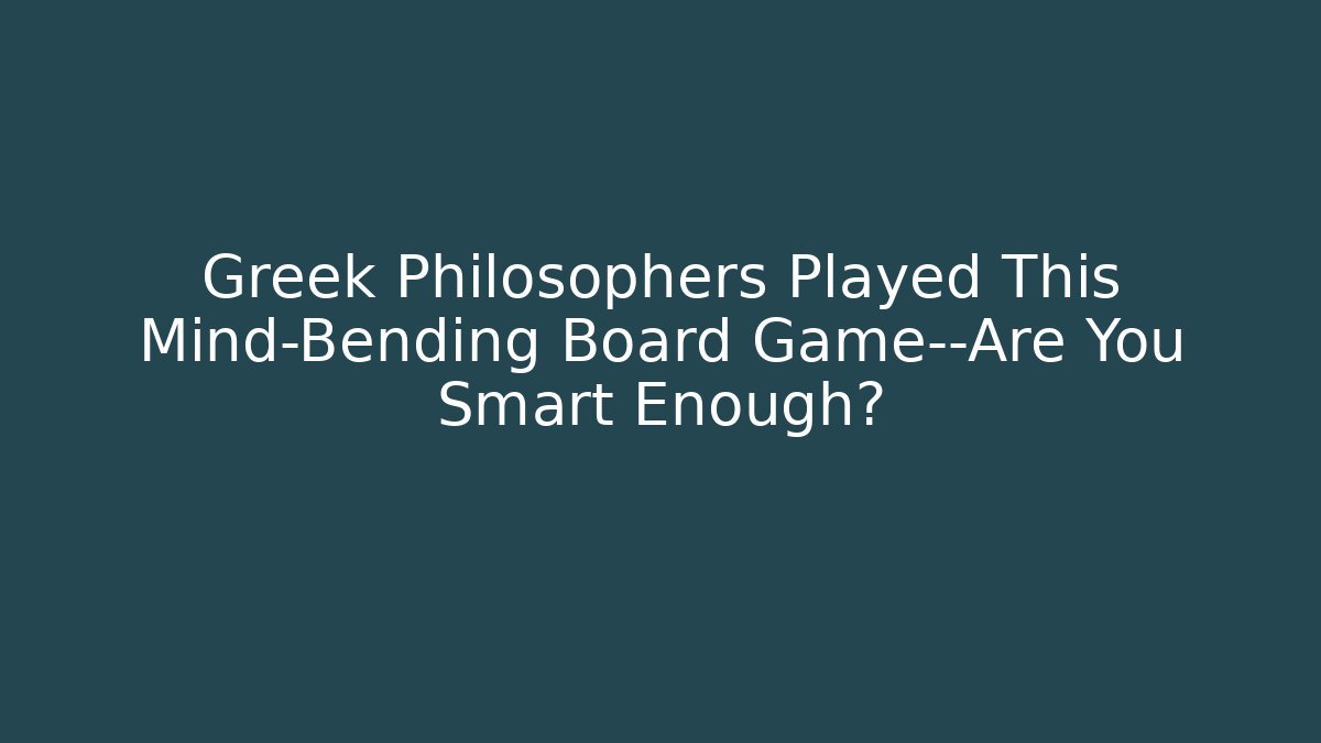Greek Philosophers Played This Mind-Bending Board Game—Are You Smart Enough?