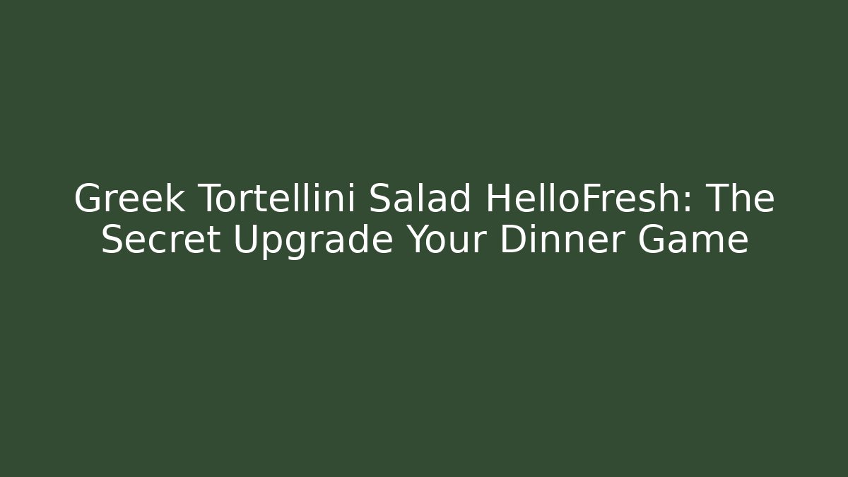 Greek Tortellini Salad HelloFresh: The Secret Upgrade Your Dinner Game