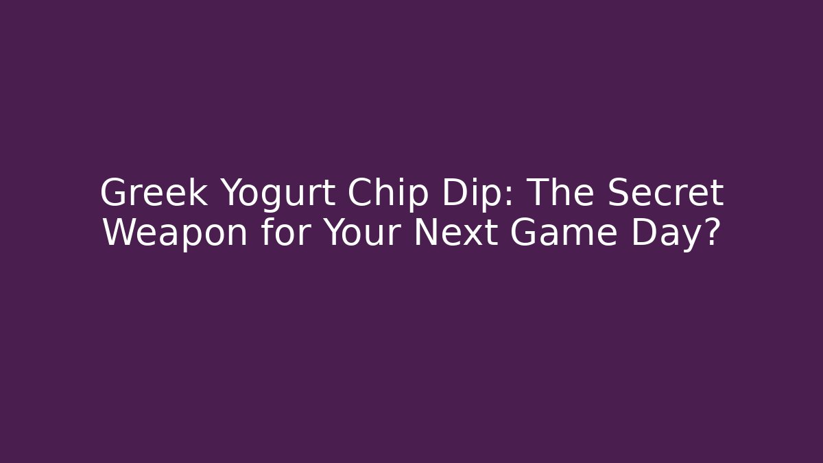 Greek Yogurt Chip Dip: The Secret Weapon for Your Next Game Day?