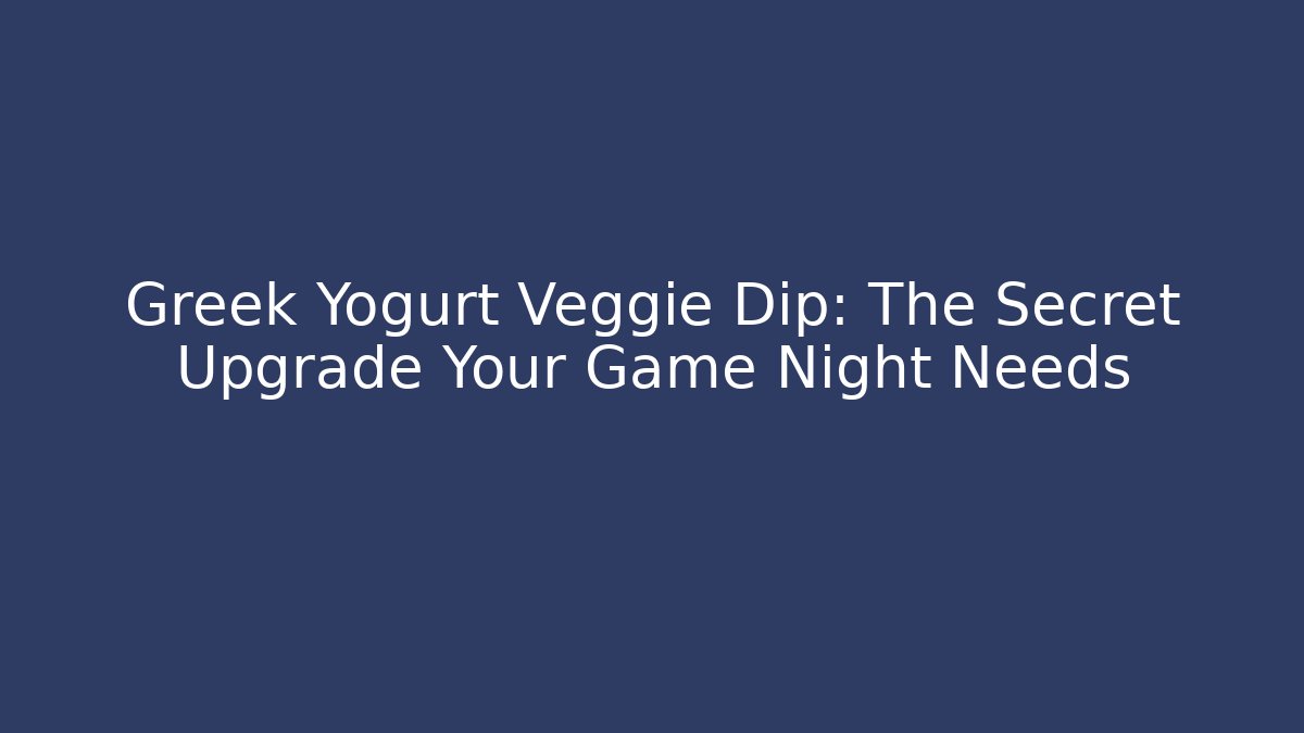 Greek Yogurt Veggie Dip: The Secret Upgrade Your Game Night Needs