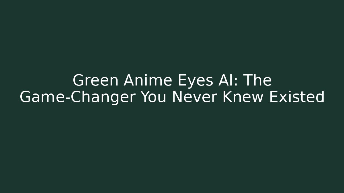 Green Anime Eyes AI: The Game-Changer You Never Knew Existed