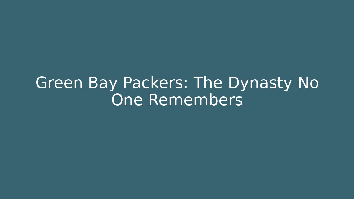 Green Bay Packers: The Dynasty No One Remembers