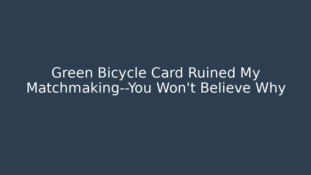 Green Bicycle Card Ruined My Matchmaking—You Won't Believe Why
