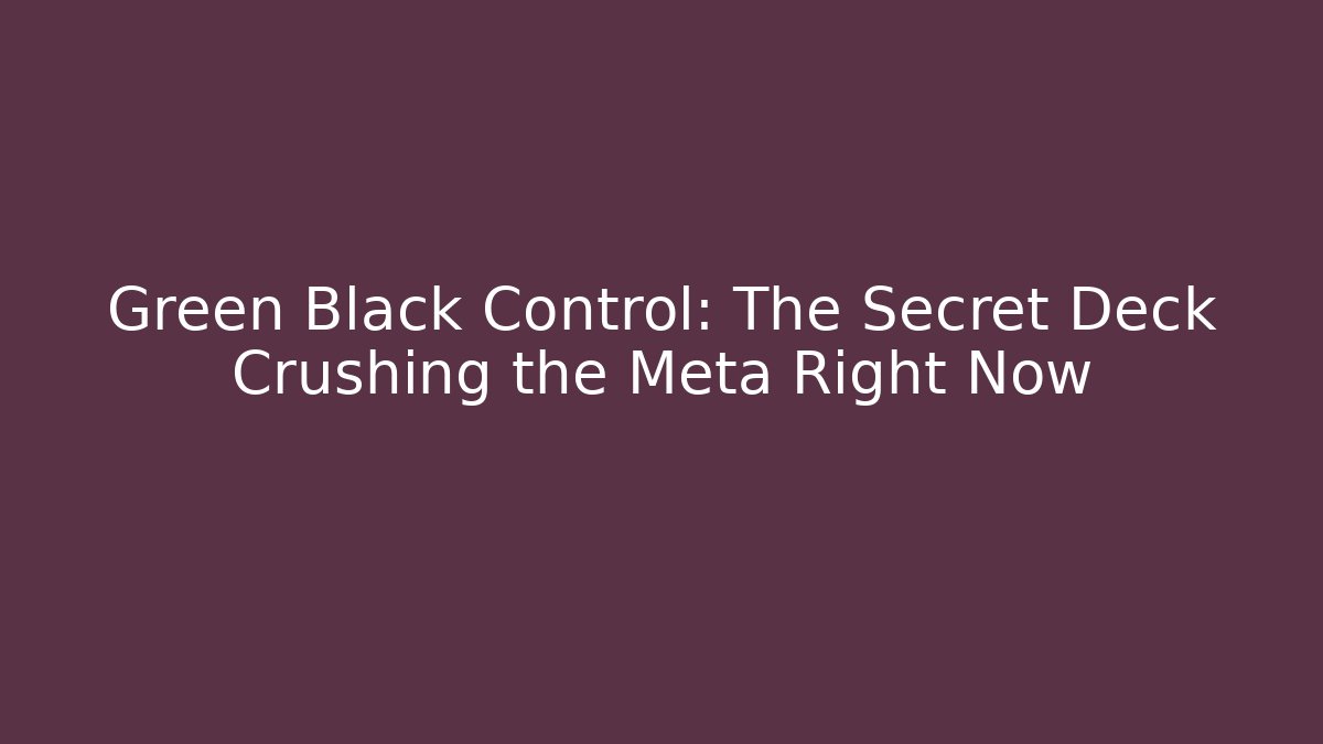 Green Black Control: The Secret Deck Crushing the Meta Right Now