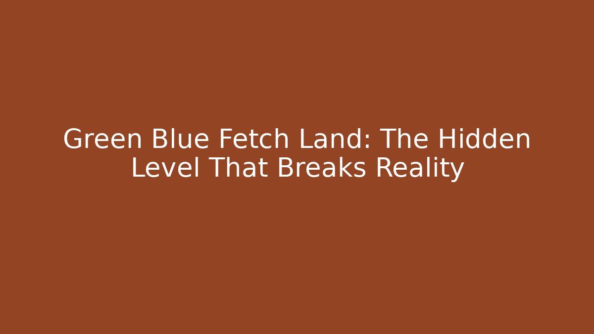 Green Blue Fetch Land: The Hidden Level That Breaks Reality