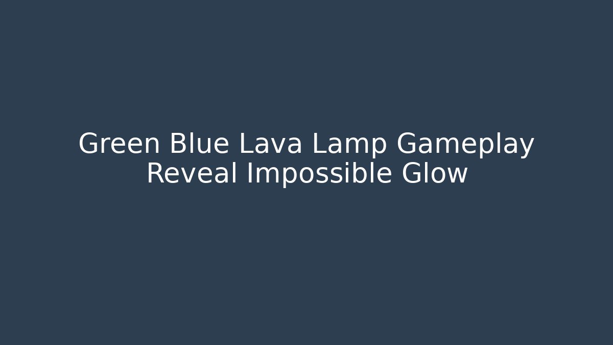Green Blue Lava Lamp Gameplay Reveal Impossible Glow