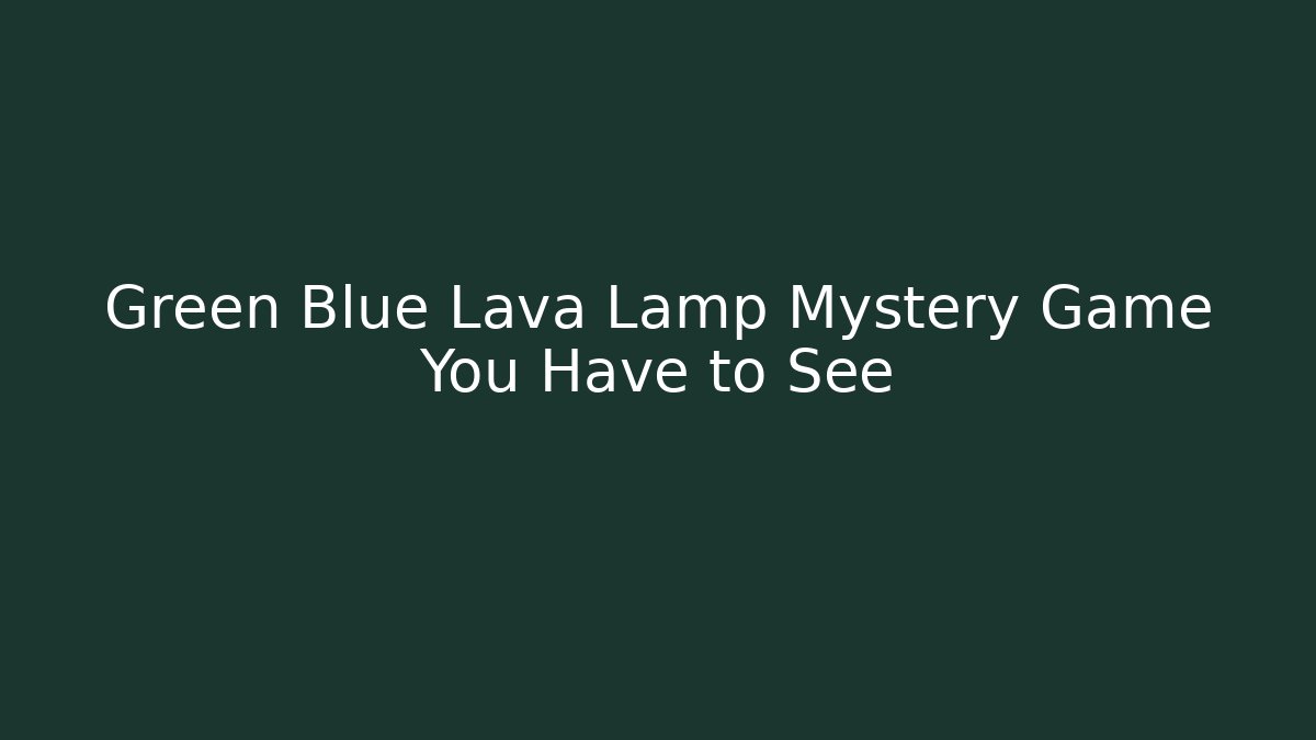 Green Blue Lava Lamp Mystery Game You Have to See