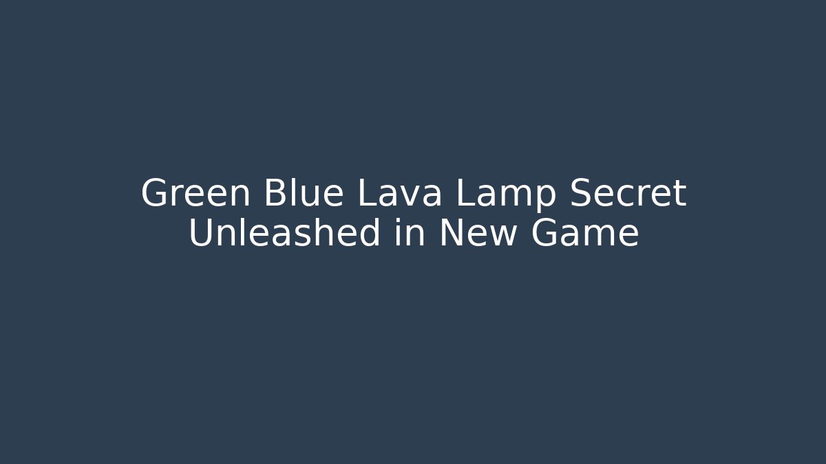 Green Blue Lava Lamp Secret Unleashed in New Game