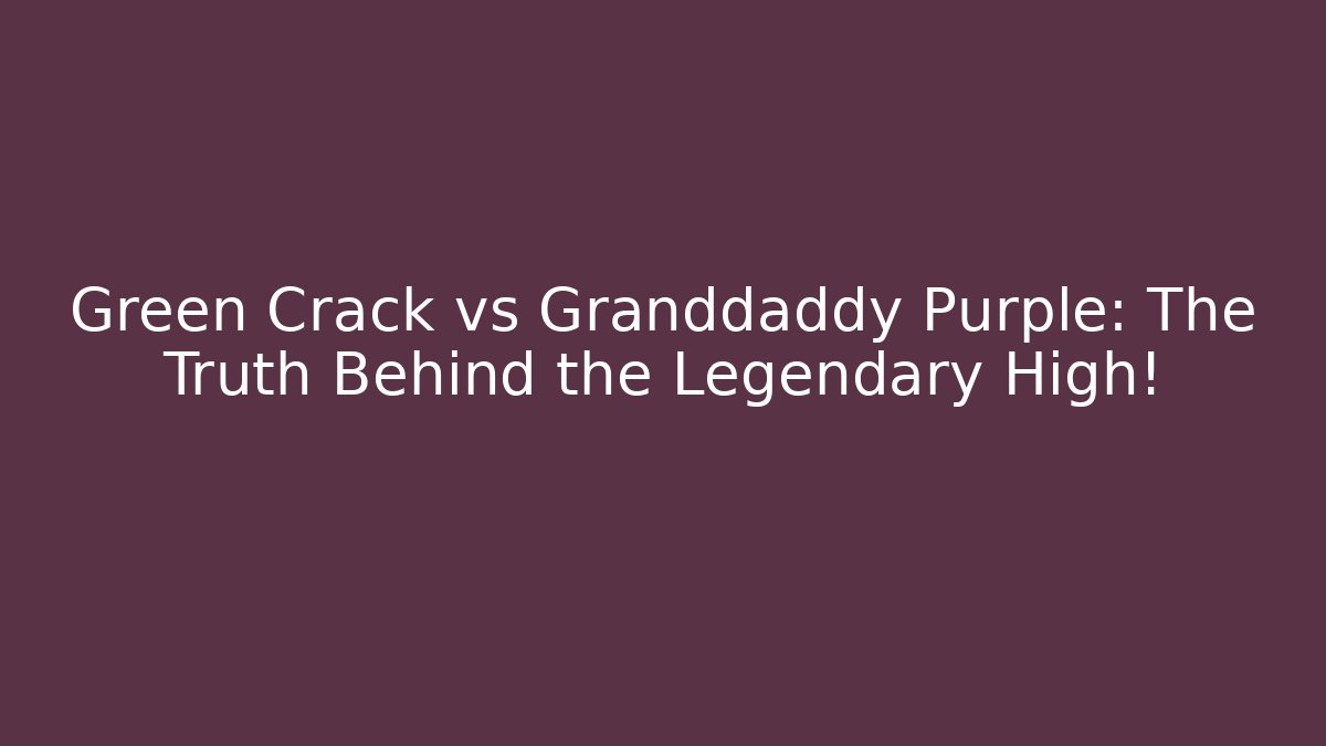 Green Crack vs Granddaddy Purple: The Truth Behind the Legendary High!