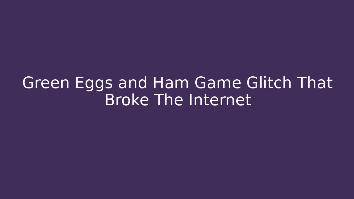 Green Eggs and Ham Game Glitch That Broke The Internet