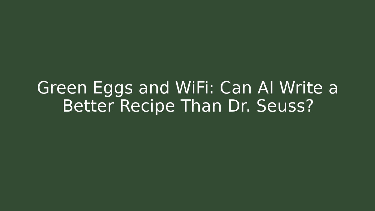 Green Eggs and WiFi: Can AI Write a Better Recipe Than Dr. Seuss? - Critter Realm