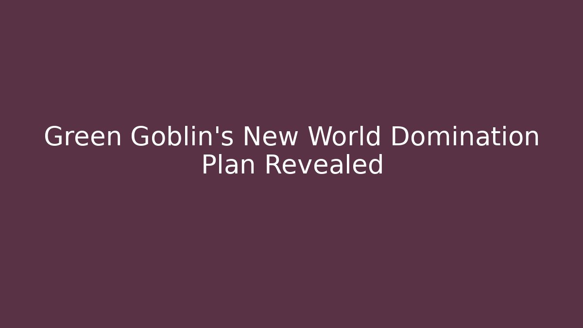 Green Goblin's New World Domination Plan Revealed