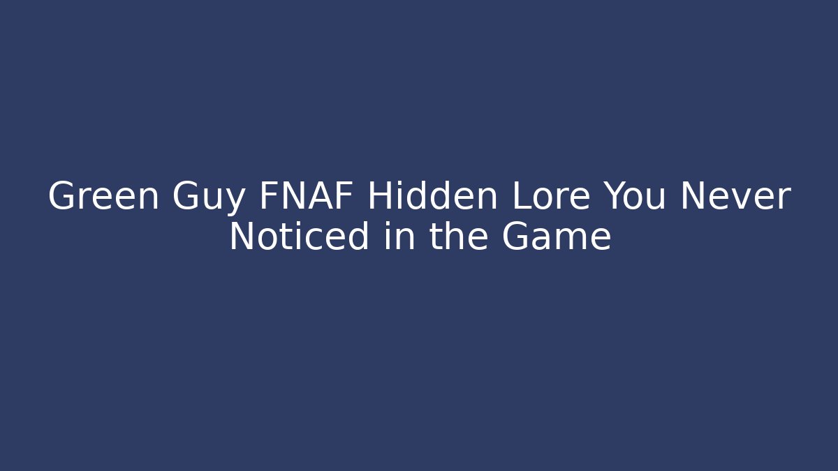 Green Guy FNAF Hidden Lore You Never Noticed in the Game