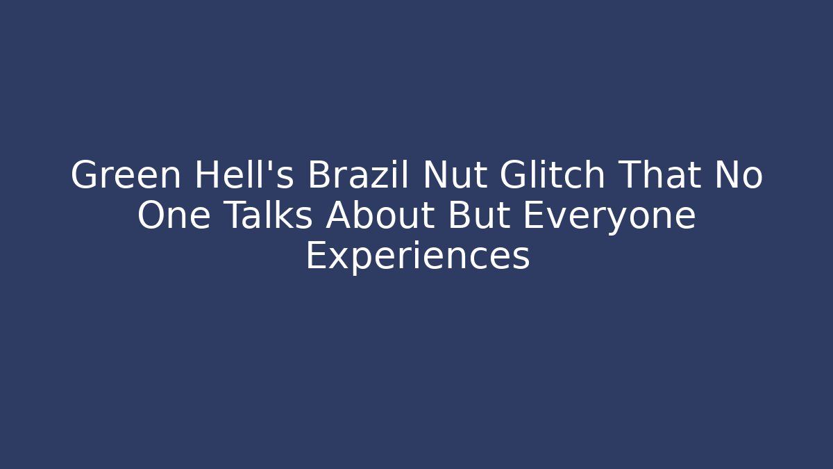 Green Hell's Brazil Nut Glitch That No One Talks About But Everyone Experiences