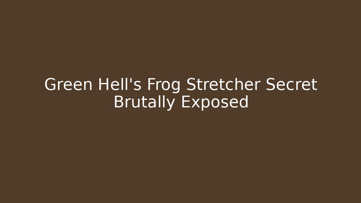Green Hell's Frog Stretcher Secret Brutally Exposed