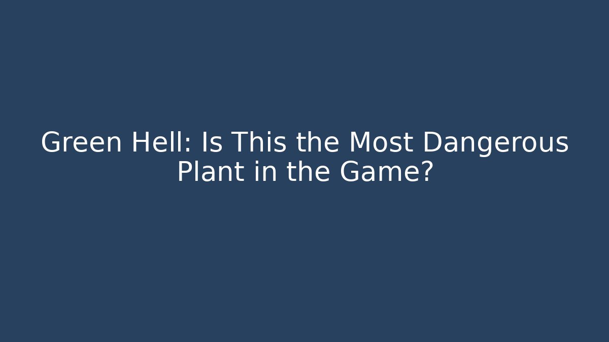 Green Hell: Is This the Most Dangerous Plant in the Game?