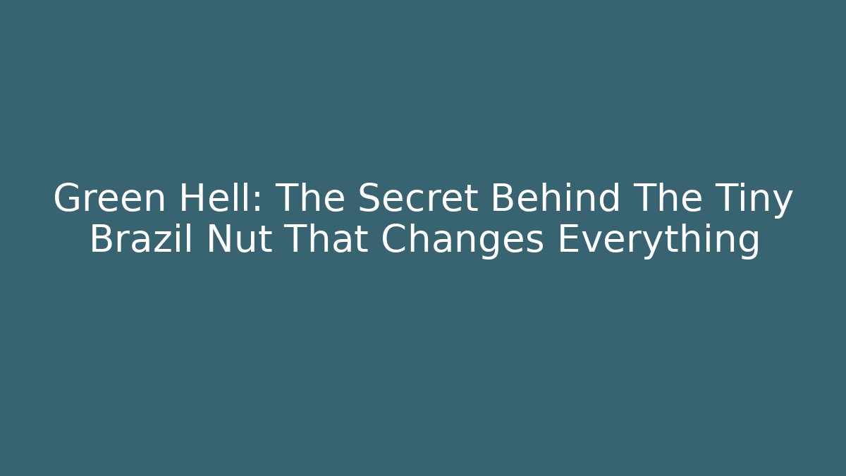 Green Hell: The Secret Behind The Tiny Brazil Nut That Changes Everything
