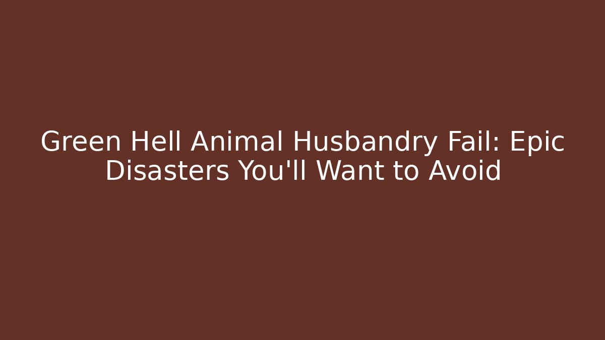 Green Hell Animal Husbandry Fail: Epic Disasters You'll Want to Avoid