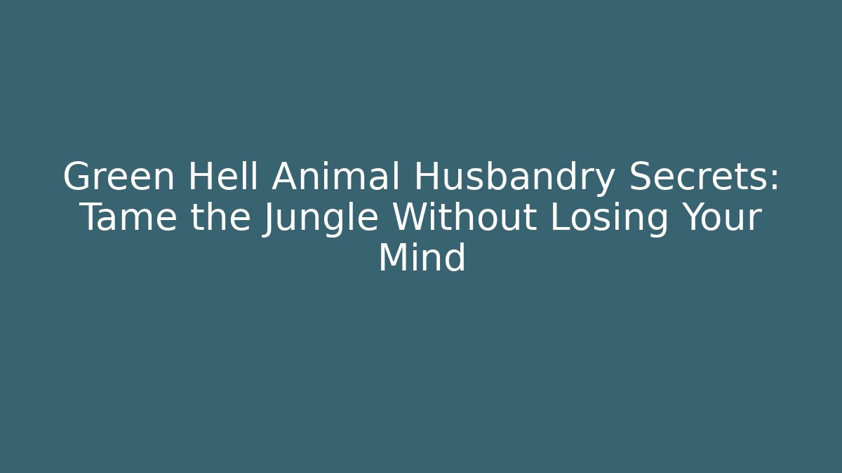 Green Hell Animal Husbandry Secrets: Tame the Jungle Without Losing Your Mind