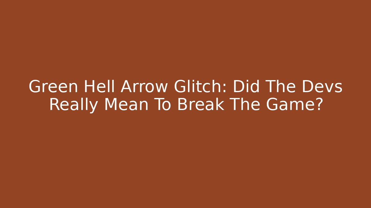 Green Hell Arrow Glitch: Did The Devs Really Mean To Break The Game?