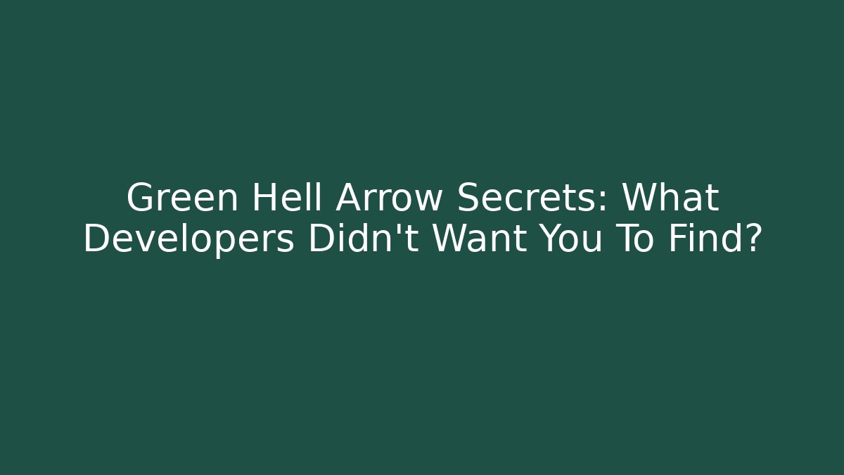 Green Hell Arrow Secrets: What Developers Didn't Want You To Find?
