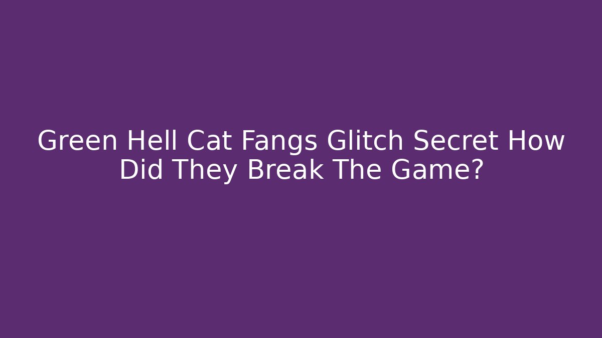 Green Hell Cat Fangs Glitch Secret How Did They Break The Game?