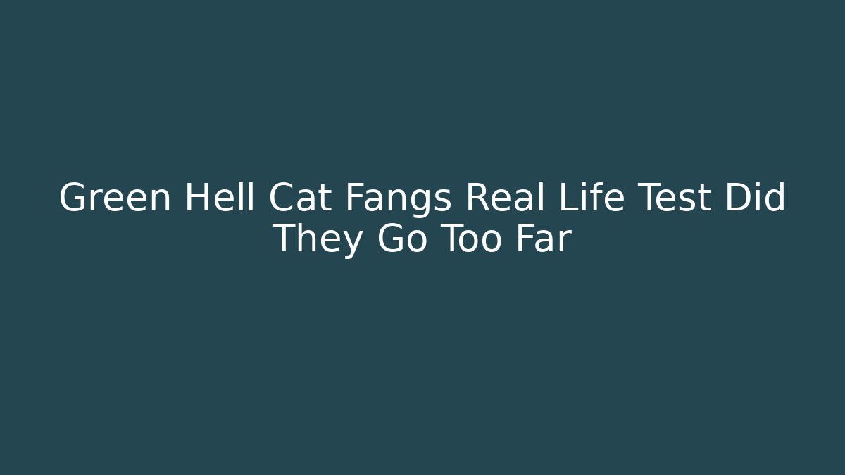 Green Hell Cat Fangs Real Life Test Did They Go Too Far