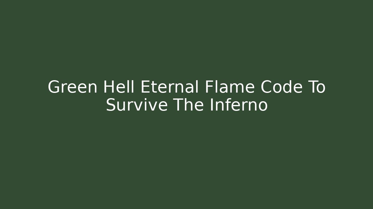 Green Hell Eternal Flame Code To Survive The Inferno