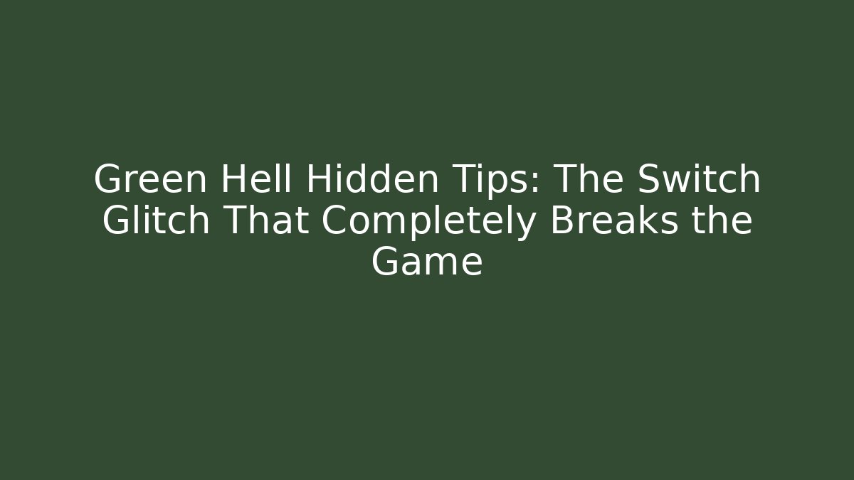 Green Hell Hidden Tips: The Switch Glitch That Completely Breaks the Game