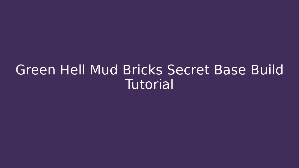 Green Hell Mud Bricks Secret Base Build Tutorial