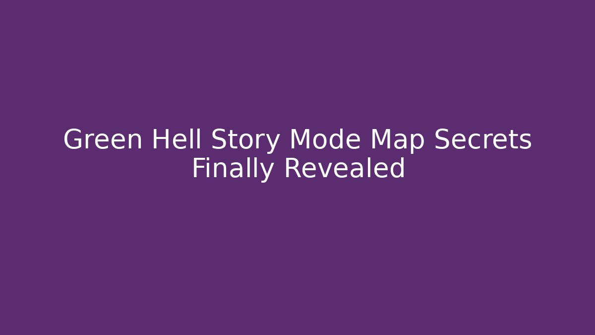 Green Hell Story Mode Map Secrets Finally Revealed