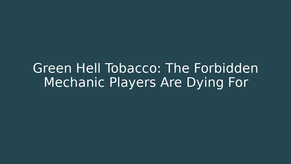 Green Hell Tobacco: The Forbidden Mechanic Players Are Dying For