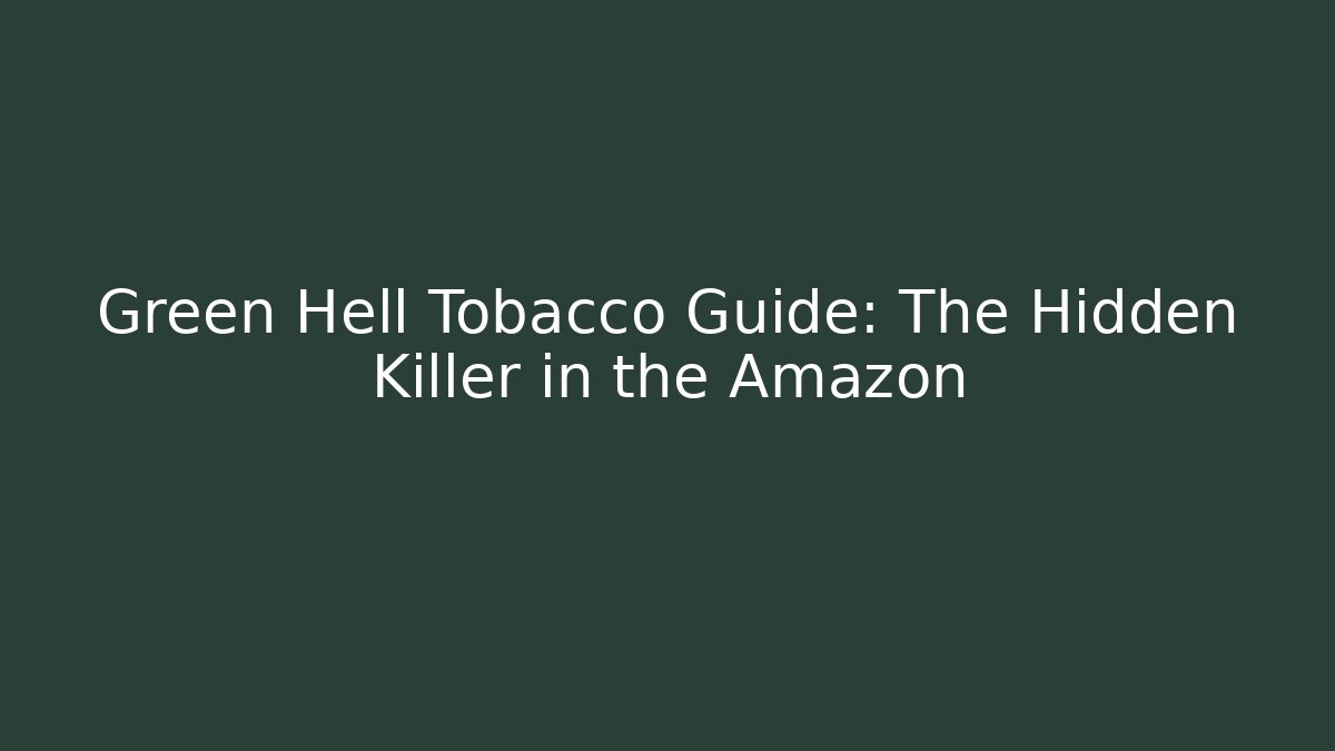 Green Hell Tobacco Guide: The Hidden Killer in the Amazon