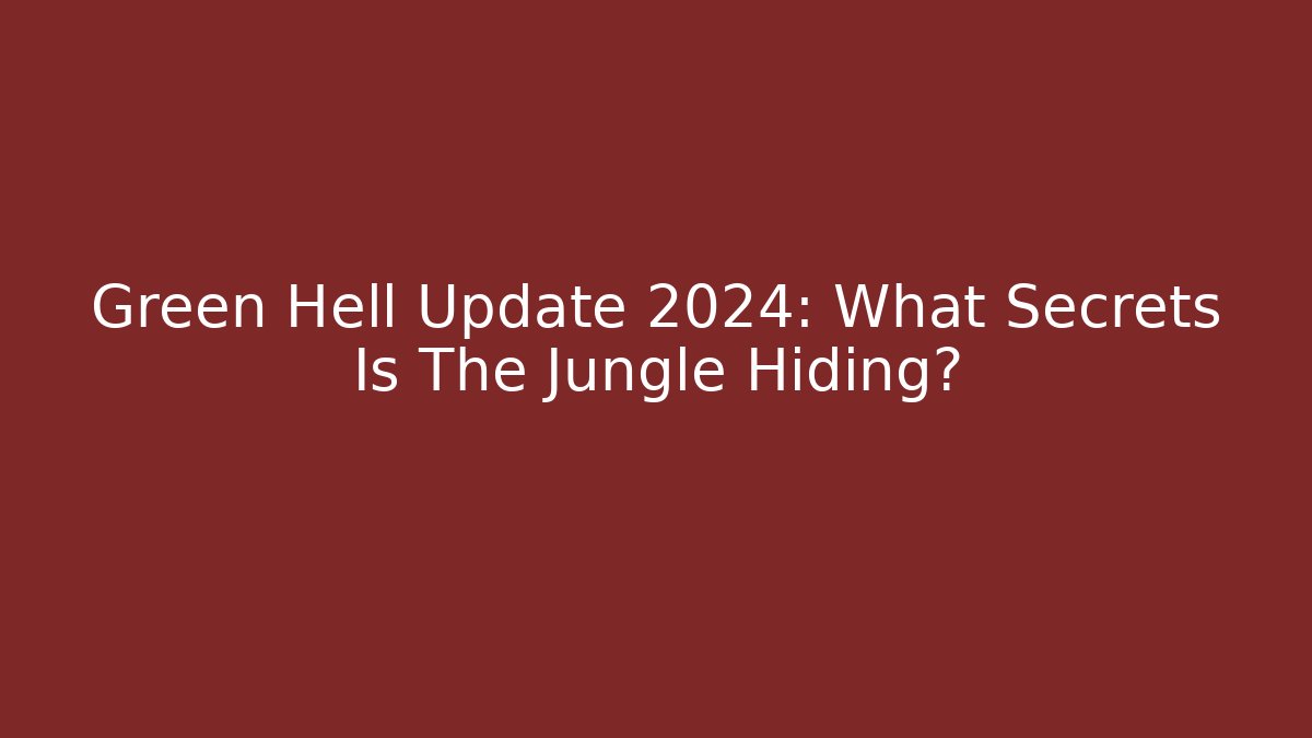 Green Hell Update 2024: What Secrets Is The Jungle Hiding?