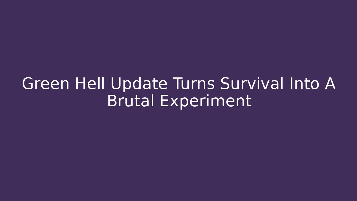 Green Hell Update Turns Survival Into A Brutal Experiment